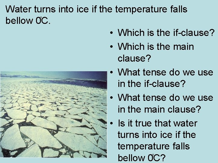 Water turns into ice if the temperature falls bellow 0 C. • Which is