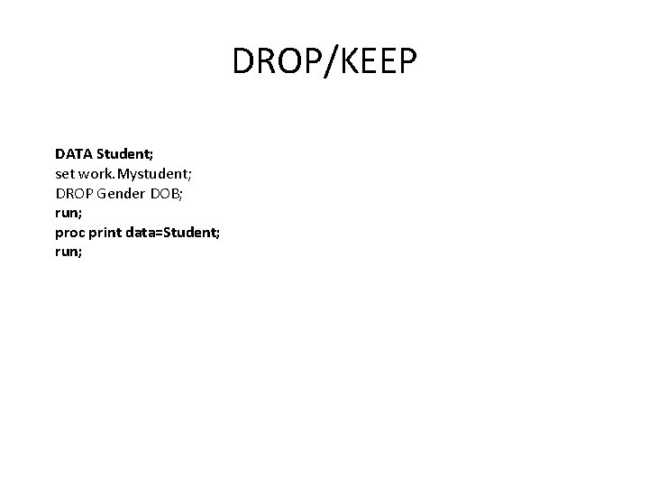DROP/KEEP DATA Student; set work. Mystudent; DROP Gender DOB; run; proc print data=Student; run;