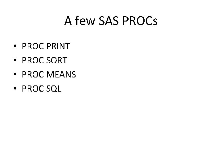 A few SAS PROCs • • PROC PRINT PROC SORT PROC MEANS PROC SQL