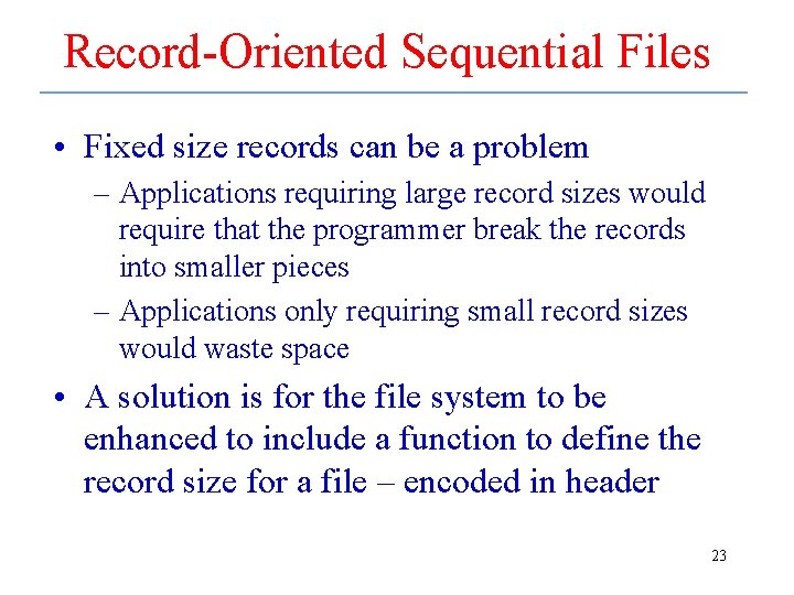 Record-Oriented Sequential Files • Fixed size records can be a problem – Applications requiring
