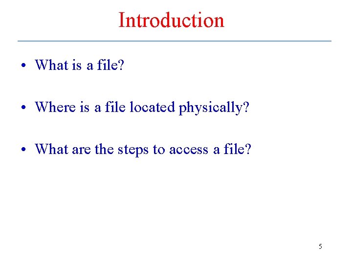 Introduction • What is a file? • Where is a file located physically? •