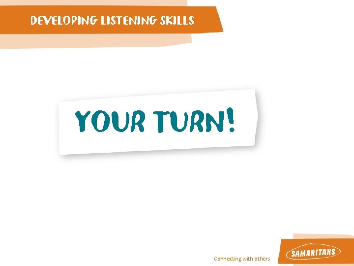 DEVELOPING LISTENING SKILLS YOUR TURN! Connecting with others DEVELOPING LISTENING SKILLS YOUR TURN! Connecting with others