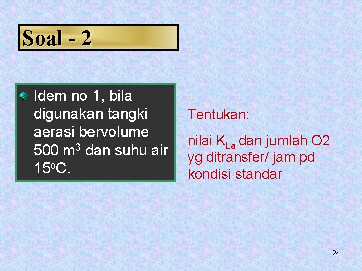 Soal - 2 Idem no 1, bila digunakan tangki aerasi bervolume 500 m 3