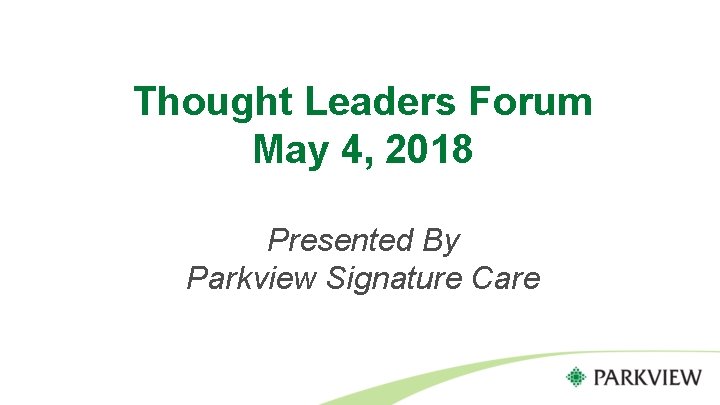Thought Leaders Forum May 4, 2018 Presented By Parkview Signature Care 