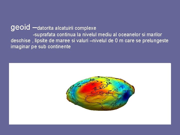 geoid –datorita alcatuirii complexe -suprafata continua la nivelul mediu al oceanelor si marilor deschise