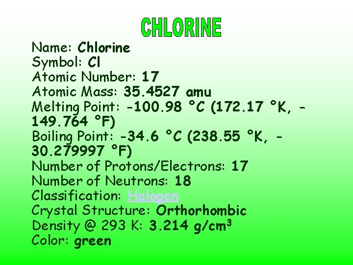 Name: Chlorine Symbol: Cl Atomic Number: 17 Atomic Mass: 35. 4527 amu Melting Point:
