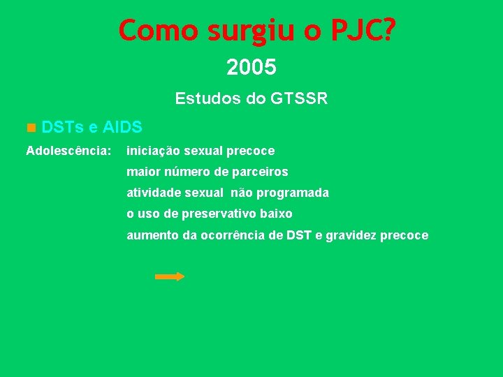 Como surgiu o PJC? 2005 Estudos do GTSSR n DSTs e AIDS Adolescência: iniciação