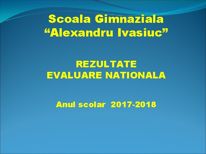 Scoala Gimnaziala “Alexandru Ivasiuc” REZULTATE EVALUARE NATIONALA Anul scolar 2017 -2018 