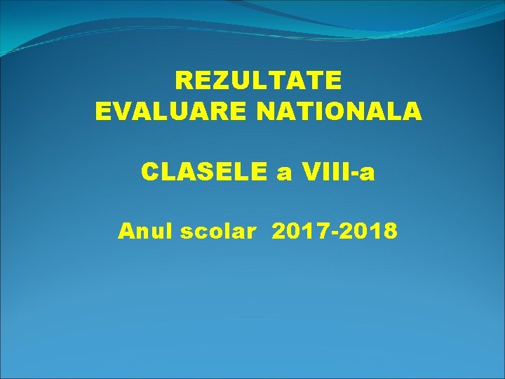 REZULTATE EVALUARE NATIONALA CLASELE a VIII-a Anul scolar 2017 -2018 