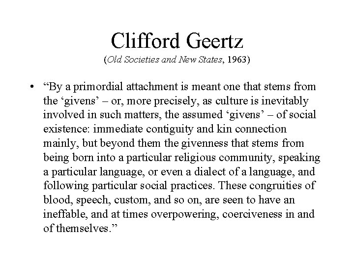 Clifford Geertz (Old Societies and New States, 1963) • “By a primordial attachment is