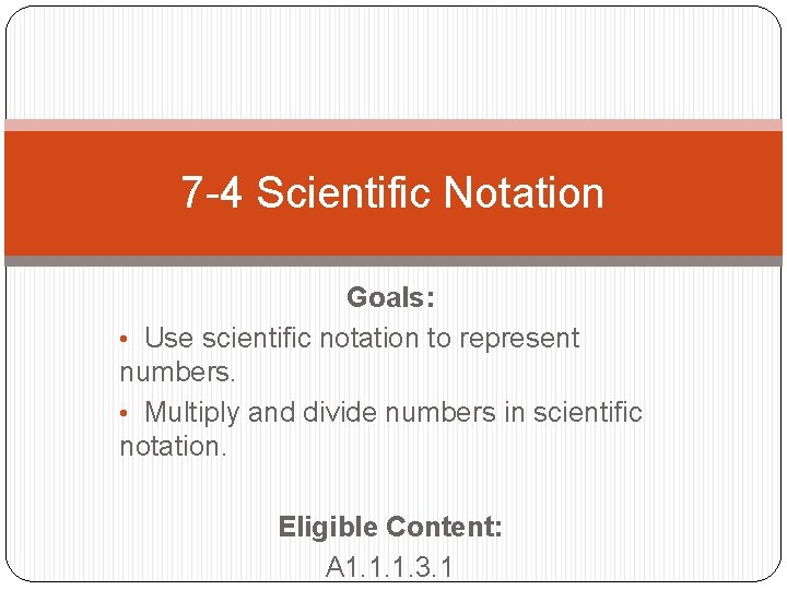 7 -4 Scientific Notation Goals: • Use scientific notation to represent numbers. • Multiply