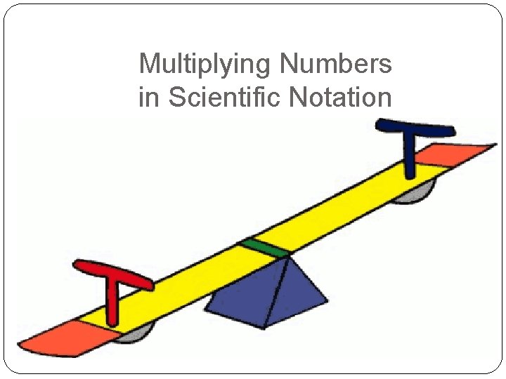 Multiplying Numbers in Scientific Notation MULTIPLY numbers ADD exponents 