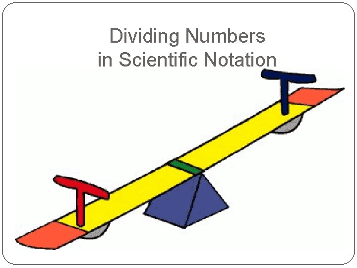 Dividing Numbers in Scientific Notation DIVIDE numbers SUBTRACT exponents 