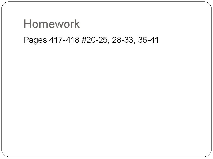 Homework Pages 417 -418 #20 -25, 28 -33, 36 -41 