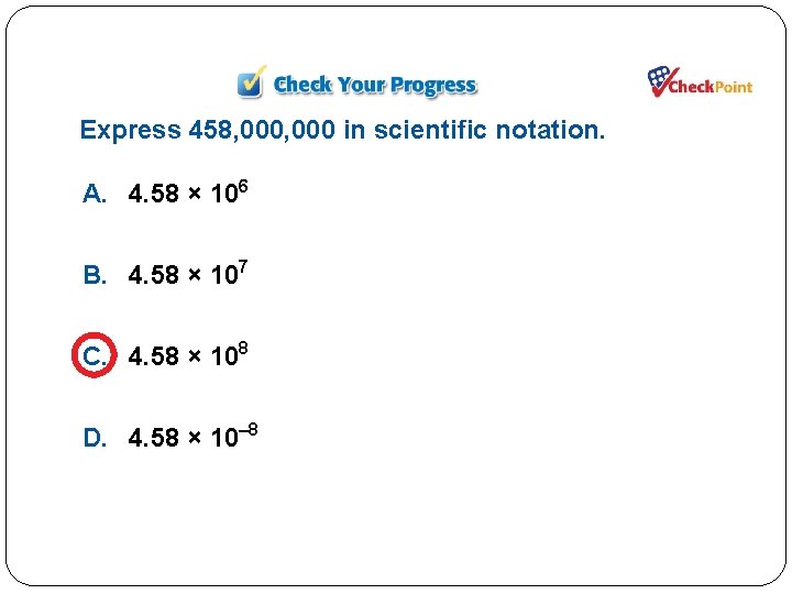 Express 458, 000 in scientific notation. A. 4. 58 × 106 B. 4. 58