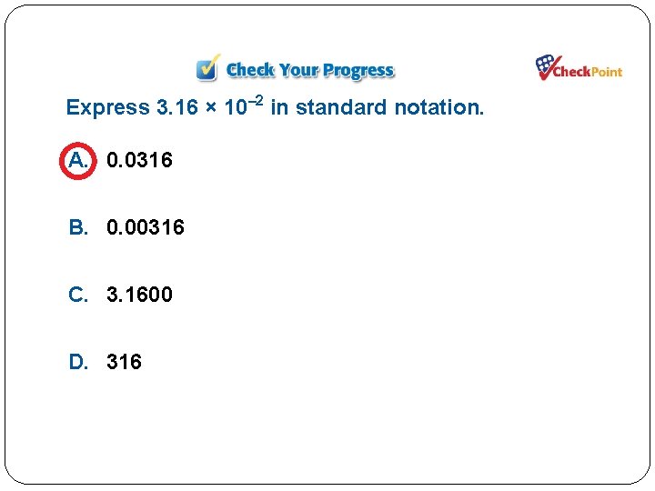 Express 3. 16 × 10– 2 in standard notation. A. 0. 0316 B. 0.