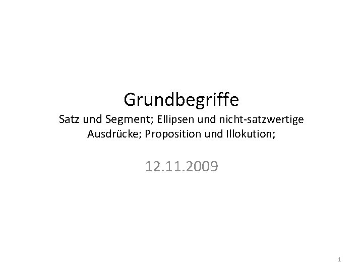 Grundbegriffe Satz und Segment; Ellipsen und nicht-satzwertige Ausdrücke; Proposition und Illokution; 12. 11. 2009