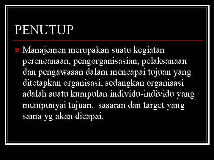 PENUTUP n Manajemen merupakan suatu kegiatan perencanaan, pengorganisasian, pelaksanaan dan pengawasan dalam mencapai tujuan