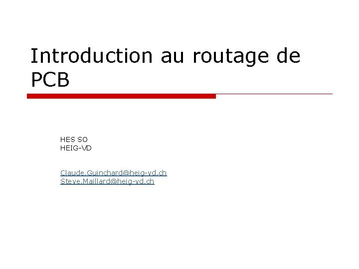 Introduction au routage de PCB HES SO HEIG-VD Claude. Guinchard@heig-vd. ch Steve. Maillard@heig-vd. ch