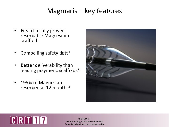 Magmaris – key features • First clinically proven resorbable Magnesium scaffold • Compelling safety