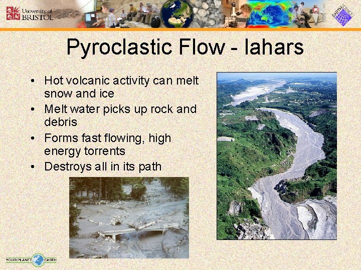 Pyroclastic Flow - lahars • Hot volcanic activity can melt snow and ice •