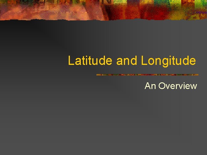 Latitude and Longitude An Overview 