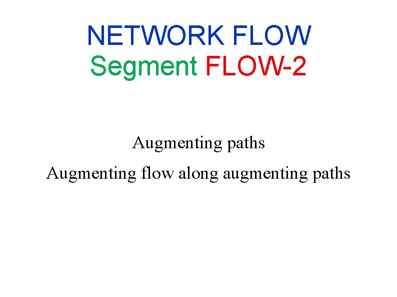 NETWORK FLOW Segment FLOW-2 Augmenting paths Augmenting flow along augmenting paths NETWORK FLOW Segment FLOW-2 Augmenting paths Augmenting flow along augmenting paths