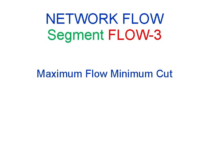 NETWORK FLOW Segment FLOW-3 Maximum Flow Minimum Cut NETWORK FLOW Segment FLOW-3 Maximum Flow Minimum Cut