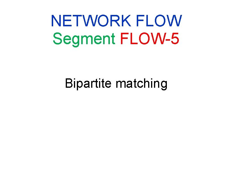 NETWORK FLOW Segment FLOW-5 Bipartite matching NETWORK FLOW Segment FLOW-5 Bipartite matching