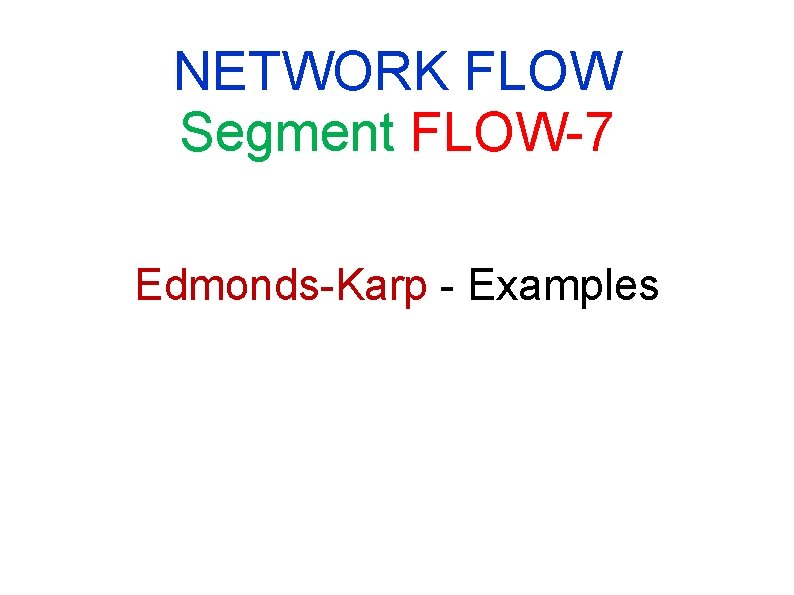 NETWORK FLOW Segment FLOW-7 Edmonds-Karp - Examples NETWORK FLOW Segment FLOW-7 Edmonds-Karp - Examples