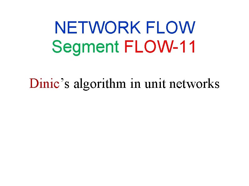 NETWORK FLOW Segment FLOW-11 Dinic’s algorithm in unit networks NETWORK FLOW Segment FLOW-11 Dinic’s algorithm in unit networks