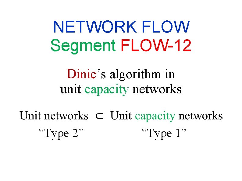 NETWORK FLOW Segment FLOW-12 Dinic’s algorithm in unit capacity networks “Type 2” “Type 1” NETWORK FLOW Segment FLOW-12 Dinic’s algorithm in unit capacity networks “Type 2” “Type 1”