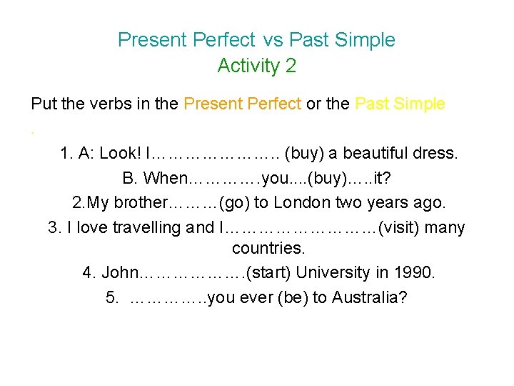 Present Perfect vs Past Simple Activity 2 Put the verbs in the Present Perfect