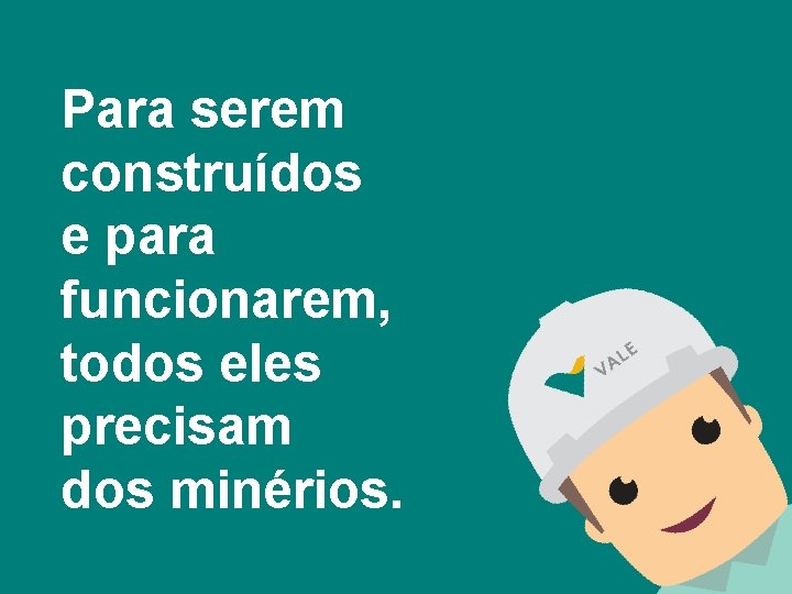 Para serem construídos e para funcionarem, todos eles precisam dos minérios. 