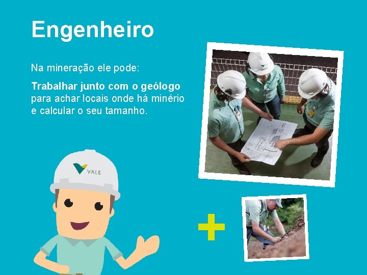 Engenheiro Na mineração ele pode: Trabalhar junto com o geólogo para achar locais onde