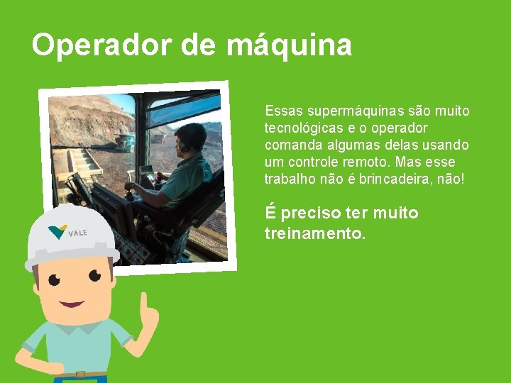 Operador de máquina Essas supermáquinas são muito tecnológicas e o operador comanda algumas delas