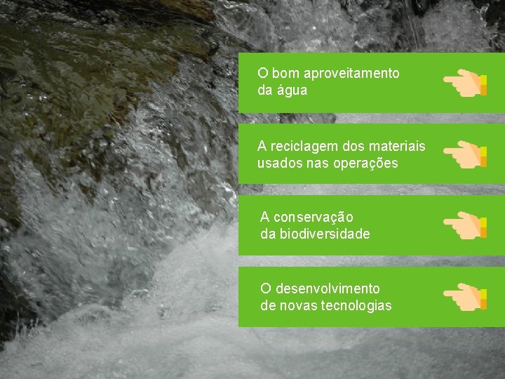 O bom aproveitamento da água A reciclagem dos materiais usados nas operações A conservação