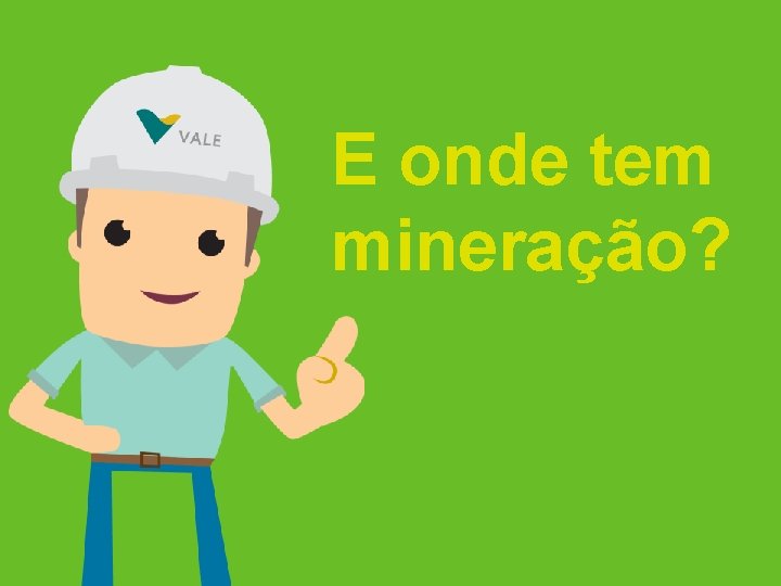 E onde tem mineração? 