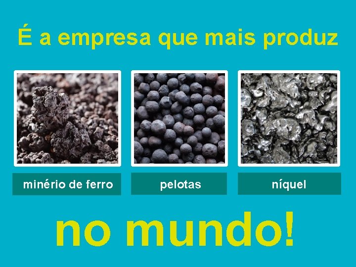 É a empresa que mais produz minério de ferro pelotas níquel no mundo! 