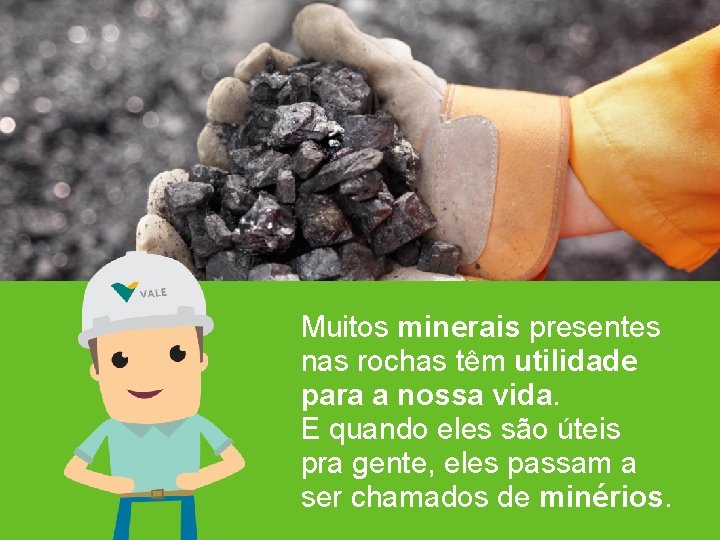 Muitos minerais presentes nas rochas têm utilidade para a nossa vida. E quando eles