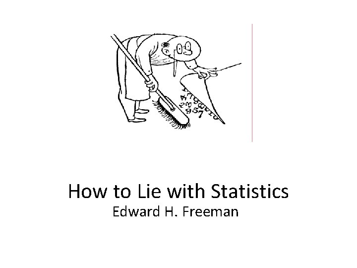 How to Lie with Statistics Edward H. Freeman 