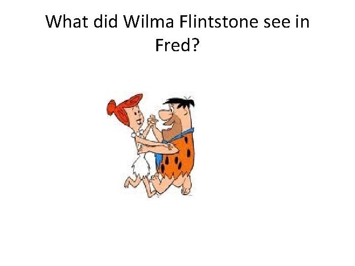 What did Wilma Flintstone see in Fred? 