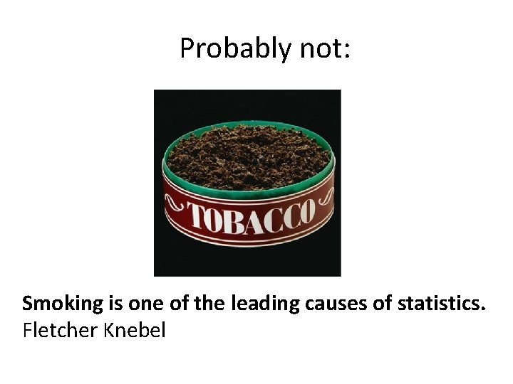 Probably not: Smoking is one of the leading causes of statistics. Fletcher Knebel 