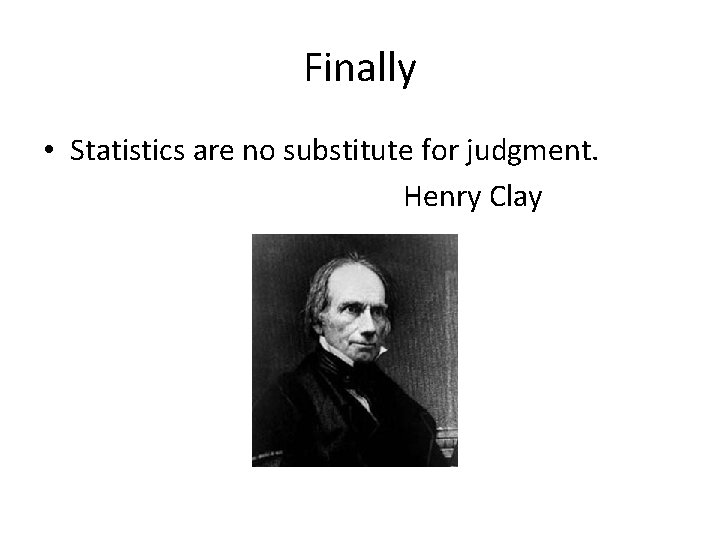 Finally • Statistics are no substitute for judgment. Henry Clay 