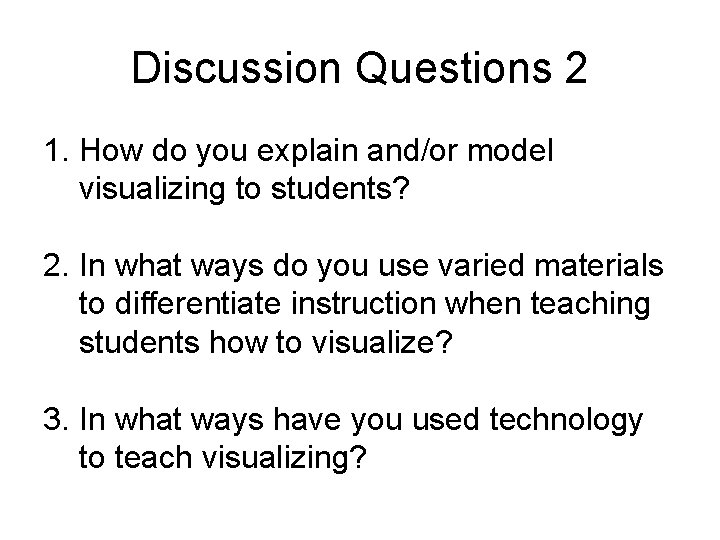 Discussion Questions 2 1. How do you explain and/or model visualizing to students? 2.