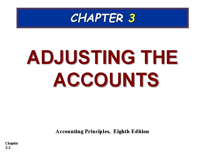 CHAPTER 3 ADJUSTING THE ACCOUNTS Accounting Principles, Eighth Edition Chapter 3 -2 