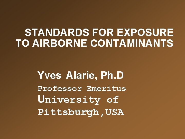 STANDARDS FOR EXPOSURE TO AIRBORNE CONTAMINANTS Yves Alarie, Ph. D Professor Emeritus University of