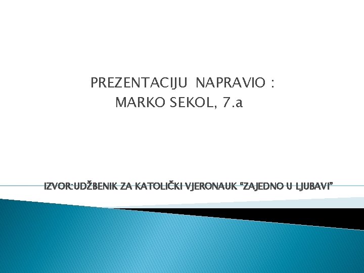 PREZENTACIJU NAPRAVIO : MARKO SEKOL, 7. a IZVOR: UDŽBENIK ZA KATOLIČKI VJERONAUK “ZAJEDNO U