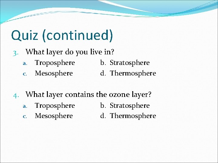 Quiz (continued) 3. What layer do you live in? a. Troposphere b. Stratosphere c.