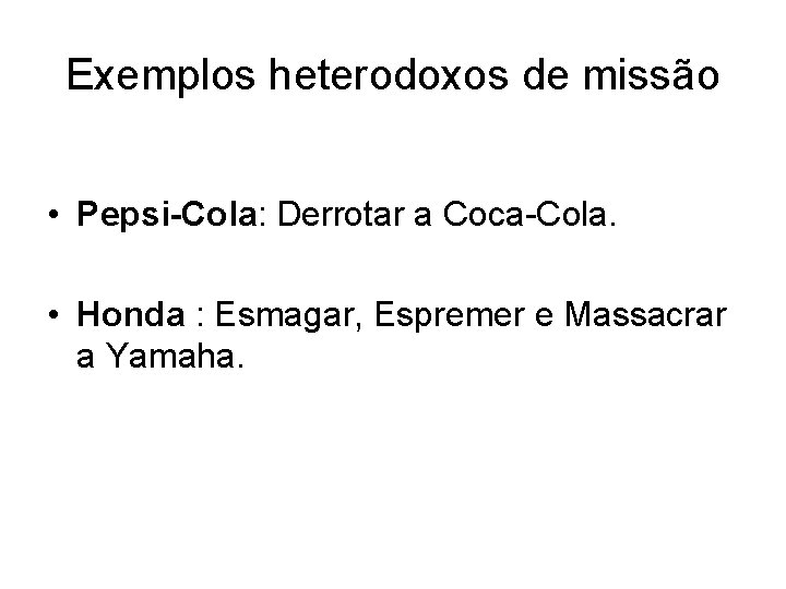 Exemplos heterodoxos de missão • Pepsi-Cola: Derrotar a Coca-Cola. • Honda : Esmagar, Espremer